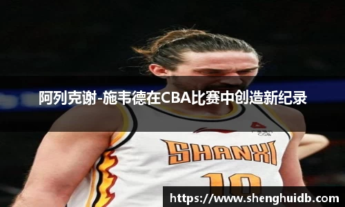 阿列克谢-施韦德在CBA比赛中创造新纪录