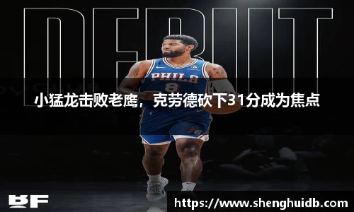 小猛龙击败老鹰，克劳德砍下31分成为焦点