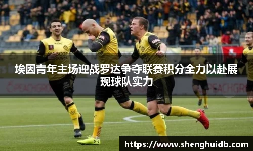 埃因青年主场迎战罗达争夺联赛积分全力以赴展现球队实力