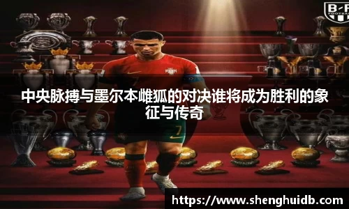 中央脉搏与墨尔本雌狐的对决谁将成为胜利的象征与传奇