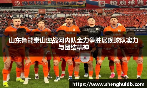 山东鲁能泰山迎战河内队全力争胜展现球队实力与团结精神