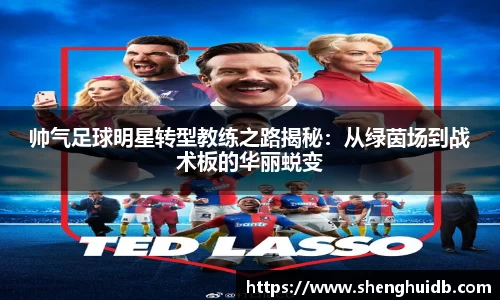 帅气足球明星转型教练之路揭秘：从绿茵场到战术板的华丽蜕变
