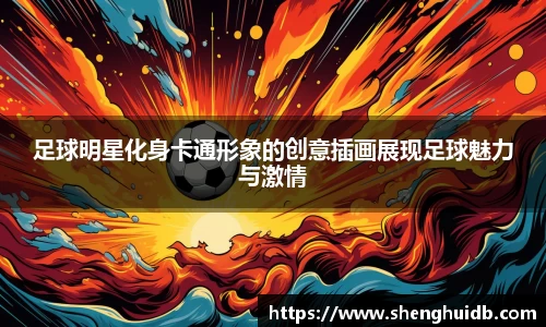 足球明星化身卡通形象的创意插画展现足球魅力与激情